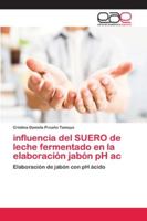 influencia del SUERO de leche fermentado en la elaboración jabón pH ac: Elaboración de jabón con pH ácido 620212539X Book Cover