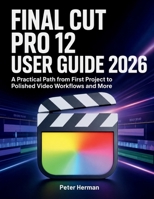 Final Cut Pro 12 User Guide 2026: A Practical Path from First Project to Polished Video Workflows and More B0H35VLW8K Book Cover