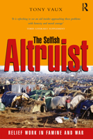 The Selfish Altruist: Relief Work in Famine and War 1853837768 Book Cover