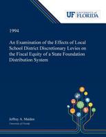 An Examination of the Effects of Local School District Discretionary Levies on the Fiscal Equity of a State Foundation Distribution System 053000318X Book Cover