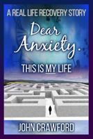 Dear Anxiety. This Is My Life.: A Real Life Recovery Story 1539999173 Book Cover