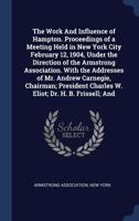 The work and influence of Hampton. Proceedings of a meeting held in New York City February 12, 1904, under the direction of the Armstrong Association. ... Charles W. Eliot; Dr. H. B. Frissell; and 1340299127 Book Cover