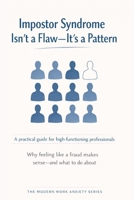 Impostor Syndrome Isn’t a Flaw—It’s a Pattern: Why Feeling Like a Fraud Doesn’t Mean You Are One (The Modern Work Anxiety Series) B0GFLNPJ3M Book Cover