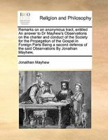 Remarks On An Anonymous Tract [by T. Secker] Entitled An Answer To Dr. Mayhew's Observations On ... The Society For The Propagation Of The Gospel. Repr 1171403690 Book Cover