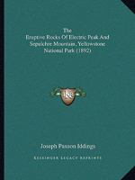The Eruptive Rocks of Electric Peak and Sepulchre Mountain, Yellowstone National Park 1120744326 Book Cover
