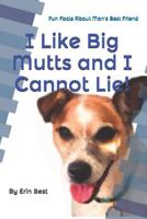 I Like Big Mutts and I Cannot Lie!: Fun Facts About Man's Best Friend 1520168543 Book Cover