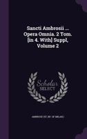 Sancti Ambrosii ... Opera Omnia. 2 Tom. [in 4. With] Suppl, Volume 2... 1378489780 Book Cover