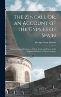 The Zincali, Or, an Account of the Gypsies of Spain: With an Original Collection of Their Songs and Poetry, and a Copious Dictionary of Their Language 1016489064 Book Cover