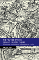 The Politics of Wine in Early Modern France: Religion and Popular Culture in Burgundy, 1477-1630 1108456812 Book Cover