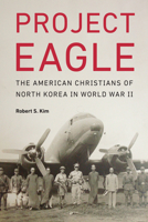 Project Eagle: The American Christians of North Korea in World War II 1612348696 Book Cover