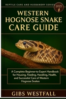 WESTERN HOGNOSE SNAKE CARE GUIDE: A Complete Beginner-to-Expert Handbook for Housing, Feeding, Handling, Health, and Successful Care of Western Hognose Snakes. B0G6C7RPCS Book Cover