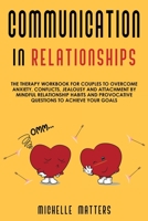 Communication in Relationships: The Therapy Workbook for Couples to Overcome Anxiety, Conflicts, Jealousy and Attachment by Mindful Relationship Habits and Provocative Questions to Achieve your Goals 1914091191 Book Cover