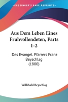 Aus Dem Leben Eines Fruhvollendeten, Parts 1-2: Des Evangel. Pfarrers Franz Beyschlag (1880) 1161019448 Book Cover