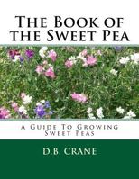 The Book of the Sweet Pea: A Guide To Growing Sweet Peas 1983850934 Book Cover