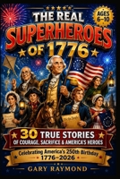 THE REAL SUPERHEROES OF 1776: American Revolution Stories for Kids — 30 True Stories of Courage, Sacrifice, and the Heroes Behind America's Freedom B0H57K15K6 Book Cover