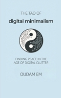 The Tao of Digital Minimalism: Finding Peace in the Age of Digital Clutter B0FG2R9YC2 Book Cover