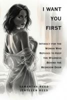 I WANT YOU FIRST: Intimacy for the Woman Who Refuses to Keep the Wildness Behind the Bedroom Door B0G2GQGKXN Book Cover