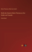 Briefe der Kaiserin Maria Theresia an ihre Kinder und Freunde.: Erster Band 3385018277 Book Cover