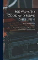 300 Ways To Cook And Serve Shellfish: Terrapin, Green Turtle, Snapper, Oysters, Oyster Crabs, Lobsters, Clams, Crabs And Shrimp 1017046301 Book Cover