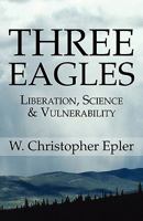Three Eagles: Liberation, Science & Vulnerability 1456075144 Book Cover