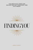 FINDING YOU: THE PRACTICAL STEPS FOR NAVIGATING SELF DISCOVERY AND FULFILMENT B0CT5LW5HS Book Cover