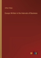 Essays Written in the Intervals of Business: To Which is Added an Essay on Organization in Daily Lif 1146014643 Book Cover