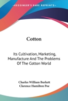 Cotton, its Cultivation, Marketing, Manufacture, and the Problems of the Cotton World 0548476667 Book Cover