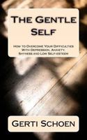 The Gentle Self - How to Overcome Your Difficulties With Depression, Anxiety, Shyness and Low Self-esteem 1463763166 Book Cover