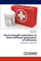 Bond Strength Evaluation of Three Different Generation of Adhesives 3845438401 Book Cover