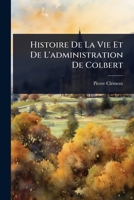 Histoire De La Vie Et De L'administration De Colbert (French Edition) 102372135X Book Cover