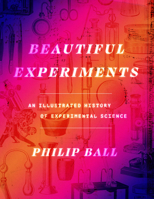 Beautiful Experiments: An Illustrated History of Experimental Science 0226825825 Book Cover