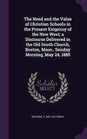 The Need And The Value Of Christian Schools In The Present Exigency Of The New West: A Discourse (1885) 1355026466 Book Cover