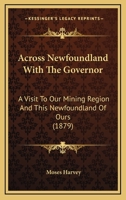 Across Newfoundland With The Governor: A Visit To Our Mining Region And This Newfoundland Of Ours 1017888256 Book Cover