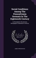 Social Conditions Among The Pennsylvania Germans In The Eighteenth Century: As Revealed In German Newspapers Published In America 1163267465 Book Cover