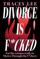 Divorce is F*cked: For the woman ready to Thrive Through the F*ckery 1923645773 Book Cover