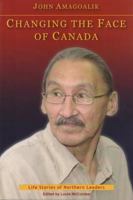 Changing the Face of Canada: The Life Story of John Amagoalik 1896204848 Book Cover