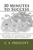 30 Minutes to Success: Or how to exercise your personal dust bunnies. 1539100669 Book Cover