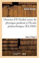 Oeuvres D'e Verdet; 2-3 Cours de Physique Tome 3 Tome 2 201190045X Book Cover