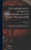 The Importance of Malta Considered, in the Years 1796 and 1798: Also Remarks, Which Occurred During a Journey from England to India, Through Egypt, in the Year 1779 1017371768 Book Cover