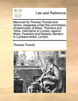 Memorial for Thomas Thorold and others, assignees under the commission of bankruptcy of Mess. Thomson and Tabor, merchants in London; against Mess. ... Roberts, bankers in Lombard-street, London. 1170813860 Book Cover