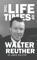 The Life and Times of Walter Reuther: An Unfinished Liberal Legacy 1960946188 Book Cover