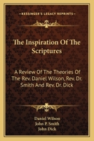 The Inspiration Of The Scriptures: A Review Of The Theories Of The Rev. Daniel Wilson, Rev. Dr. Smith And Rev. Dr. Dick 0548319766 Book Cover
