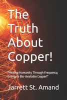 The Truth About Copper!: "Healing Humanity Through Frequency, Energy & Bio-Available Copper!" B0GL9FFG5M Book Cover