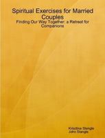 Spiritual Exercises for Married Couples: Finding Our Way Together: a Retreat for Companions 0557550785 Book Cover
