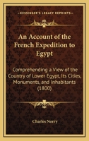 An Account of the French Expedition to Egypt: Comprehending a View of the Country of Lower Egypt, Its Cities, Monuments, and Inhabitants, at the Time ... Measurement of Pompey'S Pillar ... - Prima B0BQCJM86L Book Cover
