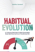 Habitual Evolution: A 10 Minutes Daily Hack to Build Lasting Good Habits, Break Bad Ones and Live a Transformed Life B0CV3DGRFC Book Cover