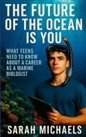 The Future of the Ocean Is You: What Teens Need to Know About a Career as a Marine Biologist 1300002522 Book Cover