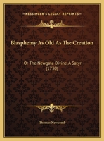 Blasphemy As Old As The Creation: Or The Newgate Divine, A Satyr 1104625792 Book Cover