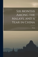 Six Months Among the Malays, and a Year in China B0BR8G4J1N Book Cover