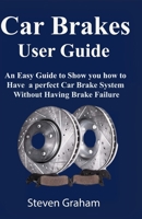 Car Brakes User  Guide: An Easy Guide to Show you how to have a perfect Car Brake System without Having Brake Failure B0858SV578 Book Cover
